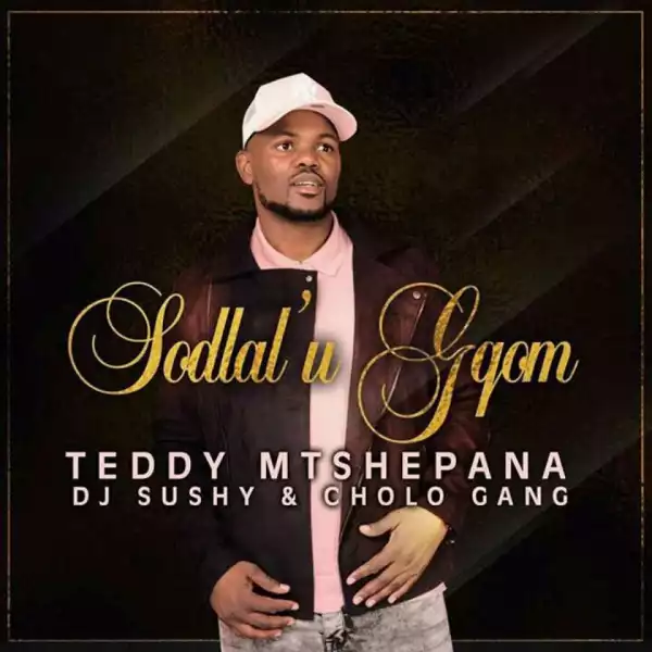 Teddy Mtshepana - Sodlal’ u Gqom ft. Dj Sushy & Cholo GanG